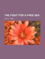 The Fight For A Free Sea di Ralph D. Paine edito da General Books Llc