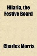 Hilaria, The Festive Board di Charles Morris edito da General Books