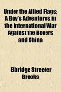 Under The Allied Flags; A Boy's Adventur di Elbridge Streeter Brooks edito da General Books