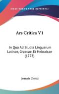 Ars Critica V1: In Qua Ad Studia Linguarum Latinae, Graecae, Et Hebraicae (1778) di Joannis Clerici edito da Kessinger Publishing