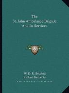 The St. John Ambulance Brigade and Its Services di W. K. R. Bedford, Richard Holbeche edito da Kessinger Publishing