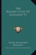 The Ruined Cities of Zululand V1 di Hugh Mulleneux Walmsley edito da Kessinger Publishing
