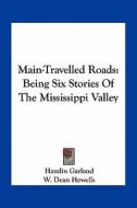 Main-Travelled Roads: Being Six Stories of the Mississippi Valley di Hamlin Garland edito da Kessinger Publishing