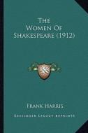 The Women of Shakespeare (1912) the Women of Shakespeare (1912) di Frank Harris edito da Kessinger Publishing