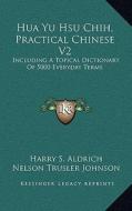 Hua Yu Hsu Chih, Practical Chinese V2: Including a Topical Dictionary of 5000 Everyday Terms di Harry S. Aldrich edito da Kessinger Publishing