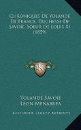 Chroniques de Yolande de France, Duchesse de Savoie, Soeur de Louis XI (1859) di Yolande Savoie edito da Kessinger Publishing