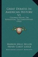 Great Debates in American History V1: Colonial Rights, the Revolution, the Constitution (1913) edito da Kessinger Publishing