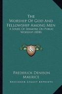 The Worship of God and Fellowship Among Men: A Series of Sermons on Public Worship (1858) di Frederick Denison Maurice edito da Kessinger Publishing