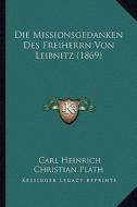 Die Missionsgedanken Des Freiherrn Von Leibnitz (1869) di Carl Heinrich Christian Plath edito da Kessinger Publishing