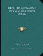 Uber Die Aufnahme Des Wasserrechts (1890) di Carl Hager edito da Kessinger Publishing
