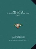 Alliance: A Propos En Un Acte, En Vers (1897) a Propos En Un Acte, En Vers (1897) di Jean Griselin edito da Kessinger Publishing