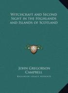Witchcraft and Second Sight in the Highlands and Islands of Witchcraft and Second Sight in the Highlands and Islands of Scotland Scotland di John Gregorson Campbell edito da Kessinger Publishing
