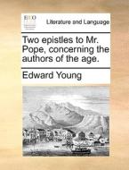 Two Epistles To Mr. Pope, Concerning The Authors Of The Age di Edward Young edito da Gale Ecco, Print Editions