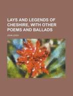 Lays and Legends of Cheshire, with Other Poems and Ballads di John Leigh edito da Rarebooksclub.com