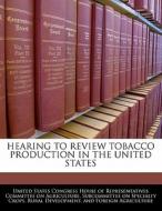 Hearing To Review Tobacco Production In The United States edito da Bibliogov