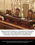 Medicare+choice: Payments Exceed Cost Of Fee-for-service Benefits, Adding Billions To Spending edito da Bibliogov