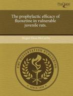 The Prophylactic Efficacy of Fluoxetine in Vulnerable Juvenile Rats. di Megan Elena McCarthy edito da Proquest, Umi Dissertation Publishing