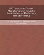 1997 Economic Census: Manufacturing Reports: Semiconductor Machinery Manufacturing di Zenghu Han edito da Bibliogov