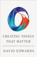 Creating Things That Matter: The Art and Science of Innovations That Last di David Edwards edito da HENRY HOLT