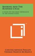 Banking and the Business Cycle: A Study of the Great Depression in the United States di Chester Arthur Phillips, Thomas Francis McManus, Richard Ward Nelson edito da Literary Licensing, LLC