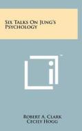Six Talks on Jung's Psychology di Robert A. Clark edito da Literary Licensing, LLC