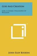 God and Creation: God, a Cosmic Philosophy of Religion di John Elof Boodin edito da Literary Licensing, LLC