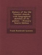 History of the Old Tennent Church, with Biographical Sketches of Its Pastors di Frank Rosebrook Symmes edito da Nabu Press