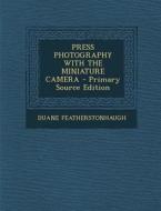 Press Photography with the Miniature Camera - Primary Source Edition di Duane Featherstonhaugh edito da Nabu Press