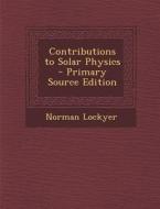 Contributions to Solar Physics - Primary Source Edition di Norman Lockyer edito da Nabu Press