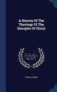 A History Of The Theology Of The Disciples Of Christ di Hiram Van Kirk edito da Sagwan Press