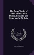 The Prose Works Of John Milton, With Prelim. Remarks And Notes By J.a. St. John di John Prose Milton edito da Palala Press
