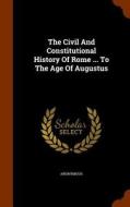 The Civil And Constitutional History Of Rome ... To The Age Of Augustus di Anonymous edito da Arkose Press
