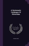 A Systematic Catalogue Of Histeridae di George Lewis edito da Palala Press