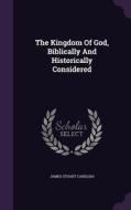 The Kingdom Of God, Biblically And Historically Considered di James Stuart Candlish edito da Palala Press