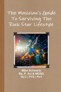 The Musician's Guide To Surviving The Rock Star Lifestyle di Mike Schwartz edito da Lulu.com