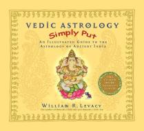 Vedic Astrology Simply Put: An Illustrated Guide to the Astrology of Ancient India [With CDROM] di William Levacy edito da HAY HOUSE