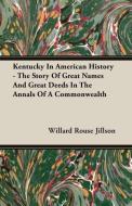 Kentucky In American History - The Story Of Great Names And Great Deeds In The Annals Of A Commonwealth di Willard Rouse Jillson edito da Clapham Press