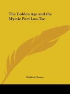The Golden Age And The Mystic Poet Lao-tse di Sheldon Cheney edito da Kessinger Publishing, Llc