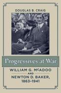 Craig, D: Progressives at War - William G. McAdoo and Newton di Douglas B. Craig edito da Johns Hopkins University Press