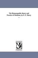 The Homoeopathic Theory and Practice of Medicine, by E. E. Marcy ... di E. E. (Erastus Edgerton) Marcy edito da UNIV OF MICHIGAN PR