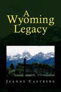 A Wyoming Legacy di Jeanne Castberg edito da Xlibris