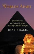 Worlds Apart: Selected Essays on Ancient Egyptian and Early Christian Thought di Ihab Khalil edito da AUTHORHOUSE