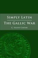Simply Latin - The Gallic War di Julius Caesar edito da Lulu.com