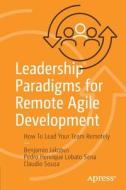 Leadership Paradigms for Remote Agile Development: How to Lead Your Team Remotely di Benjamin Jakobus, Pedro Henrique Lobato Sena, Claudio Souza edito da APRESS