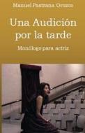 Una Audicion Por La Tarde: Monologo Para Una Actriz di Manuel Pastrana Orozco edito da Createspace