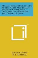 Russian Folk-Songs as Sung by the People and Peasant Wedding Ceremonies Customary in Northern and Central Russia edito da Literary Licensing, LLC