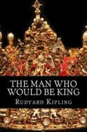 The Man Who Would Be King di Rudyard Kipling edito da Createspace