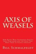 Axis of Weasels: How Right Wing Extremists Exploit Self-Publishing Websites to Silence Opinion di Bill Schmalfeldt edito da Createspace