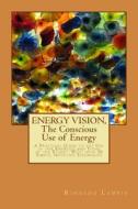 Energy Vision, the Conscious Use of Energy: A Practical Guide to the Use of Our Energies and Those of the Planet. with Over 30 Simple, Intuitive Techn di Rinaldo Lampis edito da Createspace