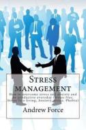 Stress Management: How to Overcome Stress and Anxiety and Be Productive Everyday (Stress Free, Stress Free Living, Anxiety, Stress, Phobi di Andrew Force edito da Createspace